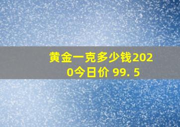 黄金一克多少钱2020今日价 99. 5